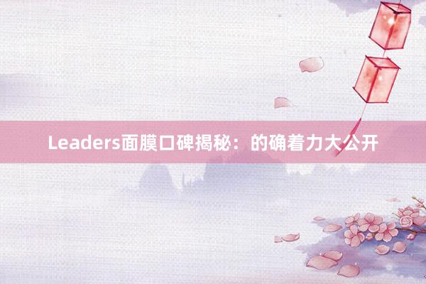 Leaders面膜口碑揭秘：的确着力大公开